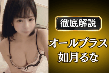 オールプラス「如月るな」のメンズエステ口コミ体験談 | 裏オプ・本番・抜きありも徹底レビュー