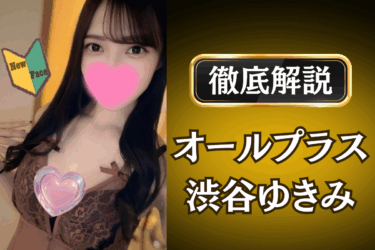 オールプラス「渋谷ゆきみ」のメンズエステ口コミ体験談 | 裏オプ・本番・抜きありも徹底レビュー