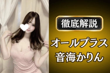 オールプラス「音海かりん」のメンズエステ口コミ体験談 | 裏オプ・本番・抜きありも徹底レビュー