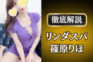 リンダスパ「篠原りほ」のメンズエステ口コミ体験談 | 裏オプ・本番・抜きありも徹底レビュー