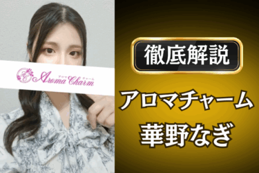 アロマチャーム「華野なぎ」のメンズエステ口コミ体験談 | 裏オプ・本番・抜きありも徹底レビュー