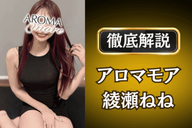 アロマモア「綾瀬ねね」のメンズエステ口コミ体験談 | 裏オプ・本番・抜きありも徹底レビュー
