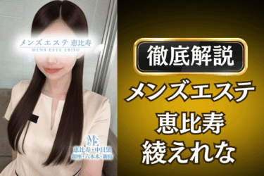 メンズエステ恵比寿「綾えれな」のメンズエステ口コミ体験談 | 裏オプ・本番・抜きありも徹底レビュー