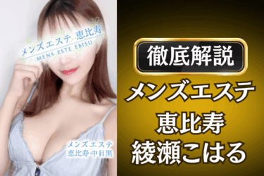 メンズエステ恵比寿「綾瀬こはる」のメンズエステ口コミ体験談 | 裏オプ・本番・抜きありも徹底レビュー