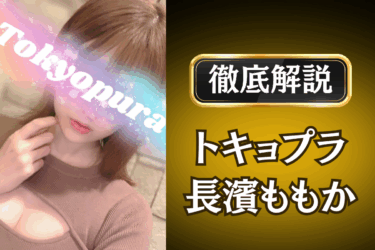 トキョプラ「長濱ももか」のメンズエステ口コミ体験談 | 裏オプ・本番・抜きありも徹底レビュー
