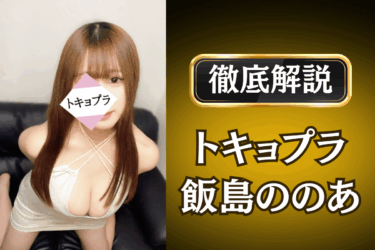 トキョプラ「飯島ののあ」のメンズエステ口コミ体験談 | 裏オプ・本番・抜きありも徹底レビュー
