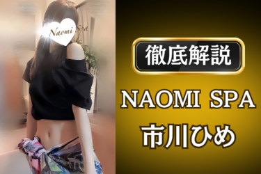NAOMI SPA「市川ひめ」のメンズエステ口コミ体験談 | 裏オプ・寛容度・抜きありも徹底レビュー