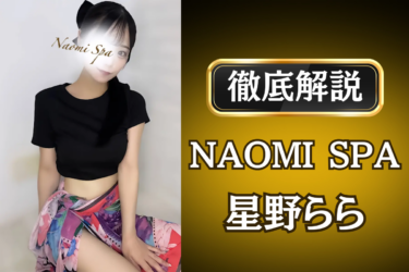 NAOMI SPA「星野らら」のメンズエステ口コミ体験談 | 裏オプ・寛容度・抜きありも徹底レビュー