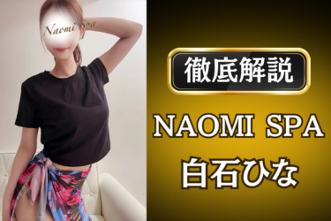 NAOMI SPA「白石ひな」のメンズエステ口コミ体験談 | 裏オプ・寛容度・抜きありも徹底レビュー