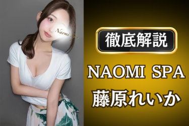 NAOMI SPA「藤原れいか」のメンズエステ口コミ体験談 | 裏オプ・寛容度・抜きありも徹底レビュー