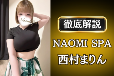 NAOMI SPA「西村まりん」のメンズエステ口コミ体験談 | 裏オプ・寛容度・抜きありも徹底レビュー