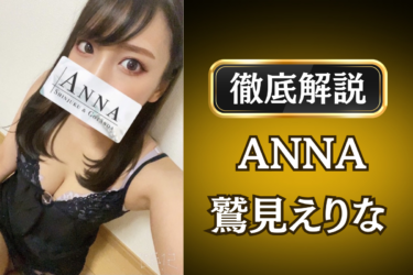 ANNA「鷲見えりな」のメンズエステ口コミ体験談 | 裏オプ・寛容度・抜きありも徹底レビュー