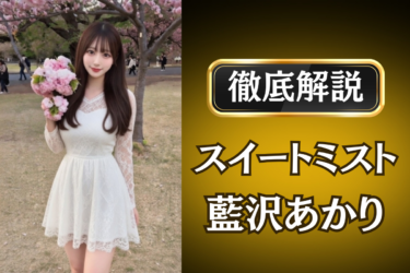 スイートミスト「藍沢あかり」のメンズエステ口コミ体験談 | 裏オプ・寛容度・抜きありも徹底レビュー