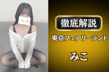 東京フェアリーランド「みこ」のメンズエステ口コミ体験談 | 裏オプ・寛容度・抜きありも徹底レビュー