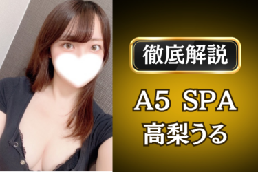 A5 SPA「高梨うる」のメンズエステ口コミ体験談 | 裏オプ・寛容度・抜きありも徹底レビュー