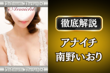 アナイチ「南野いおり」のメンズエステ口コミ体験談 | 裏オプ・寛容度・抜きありも徹底レビュー