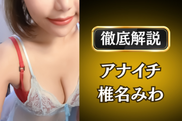 アナイチ「椎名みわ」のメンズエステ口コミ体験談 | 裏オプ・寛容度・抜きありも徹底レビュー