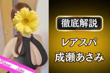 レアスパ「成瀬あさみ」のメンズエステ口コミ体験談 | 裏オプ・寛容度・抜きありも徹底レビュー