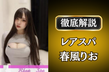 レアスパ「春風りお」のメンズエステ口コミ体験談 | 裏オプ・寛容度・抜きありも徹底レビュー