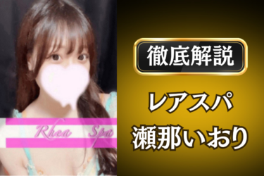 レアスパ「瀬那いおり」のメンズエステ口コミ体験談 | 裏オプ・寛容度・抜きありも徹底レビュー