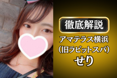 アマテラス横浜（旧ラビットスパ）「せり」のメンズエステ口コミ体験談 | 裏オプ・寛容度・抜きありも徹底レビュー