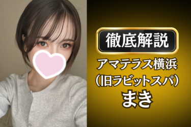 アマテラス横浜（旧ラビットスパ）「まき」のメンズエステ口コミ体験談 | 裏オプ・寛容度・抜きありも徹底レビュー