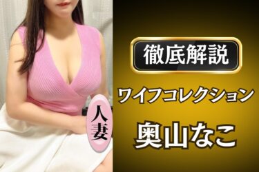 ワイフコレクション「奥山なこ」のメンズエステ口コミ体験談 | 裏オプ・寛容度・抜きありも徹底レビュー