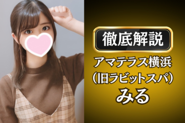 アマテラス横浜（旧ラビットスパ）「みる」のメンズエステ口コミ体験談 | 裏オプ・寛容度・抜きありも徹底レビュー