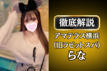 アマテラス横浜（旧ラビットスパ）「らな」のメンズエステ口コミ体験談 | 裏オプ・寛容度・抜きありも徹底レビュー
