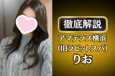 アマテラス横浜（旧ラビットスパ）「りお」のメンズエステ口コミ体験談 | 裏オプ・寛容度・抜きありも徹底レビュー