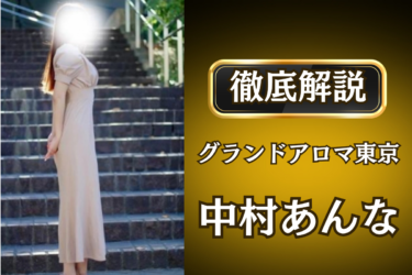 グランドアロマ東京「中村あんな」のメンズエステ口コミ体験談 | 裏オプ・寛容度・抜きありも徹底レビュー