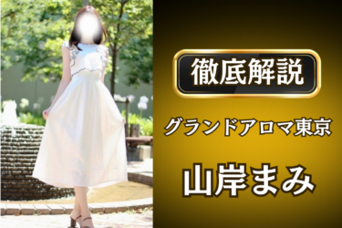 グランドアロマ東京「山岸まみ」のメンズエステ口コミ体験談 | 裏オプ・寛容度・抜きありも徹底レビュー