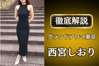 グランドアロマ東京「西宮しおり」のメンズエステ口コミ体験談 | 裏オプ・寛容度・抜きありも徹底レビュー