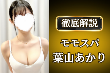 モモスパ「葉山あかり」のメンズエステ口コミ体験談 | 裏オプ・寛容度・抜きありも徹底レビュー