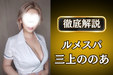 ルメスパ「三上ののあ」のメンズエステ口コミ体験談 | 裏オプ・寛容度・抜きありも徹底レビュー
