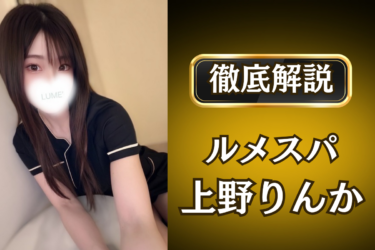 ルメスパ「上野りんか」のメンズエステ口コミ体験談 | 裏オプ・寛容度・抜きありも徹底レビュー